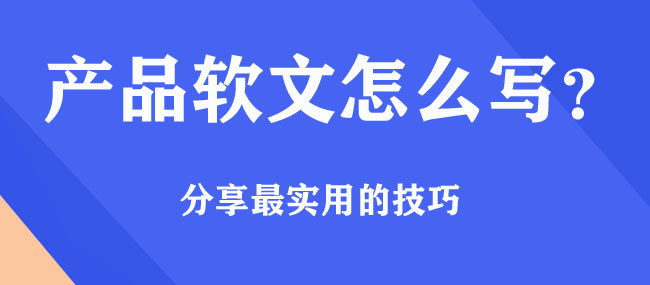 產品軟文怎么寫，有什么好的技巧？