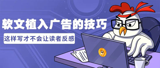 軟文廣告怎么寫才不會引起讀者反感？