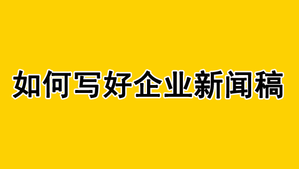 企業(yè)新聞稿怎么寫(xiě)？不會(huì)看這里！