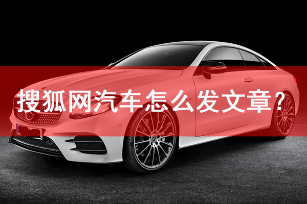 搜狐網汽車怎么發文章？