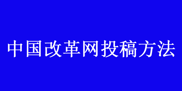 中國改革網(wǎng)投稿方法及聯(lián)系方式介紹