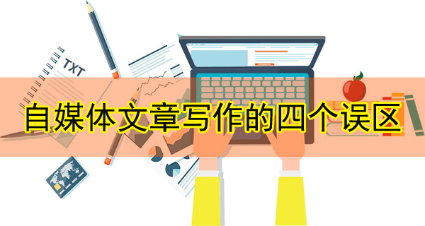 自媒體文章寫作的四個誤區，千萬別中！