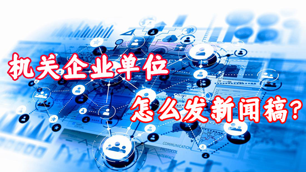 機(jī)關(guān)及企業(yè)單位是如何發(fā)布新聞稿的？