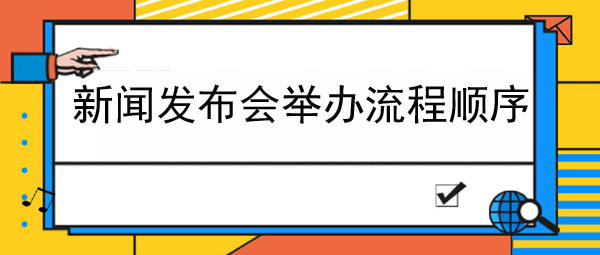 新聞發(fā)布會舉辦流程順序介紹