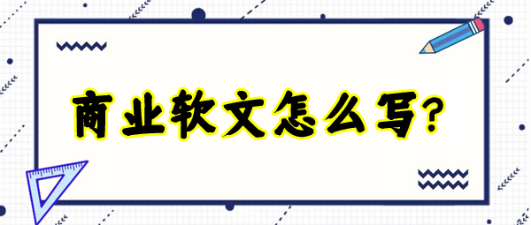 商業(yè)軟文怎么寫更有吸引力？這四個方面最為重要！